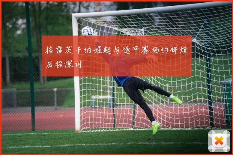 格雷茨卡的崛起与德甲赛场的辉煌历程探讨
