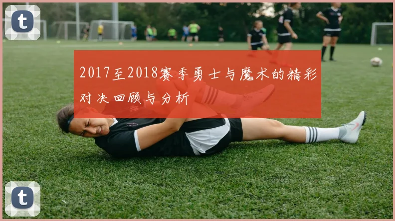 2017至2018赛季勇士与魔术的精彩对决回顾与分析