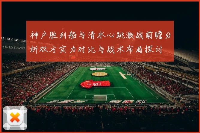 神户胜利船与清水心跳激战前瞻分析双方实力对比与战术布局探讨
