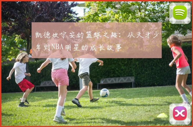 凯德坎宁安的篮球之路：从天才少年到NBA明星的成长故事