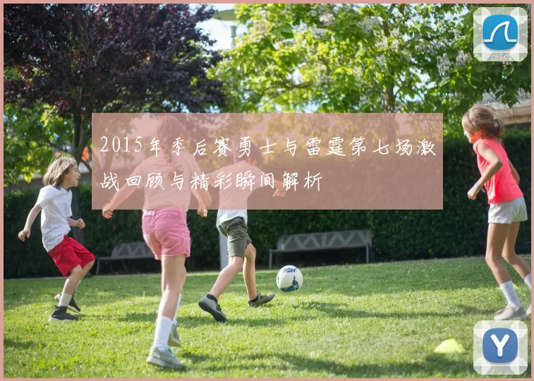 2015年季后赛勇士与雷霆第七场激战回顾与精彩瞬间解析