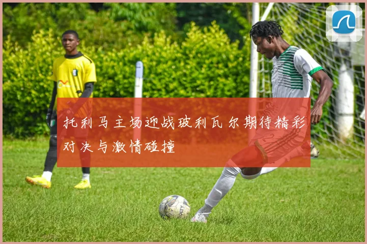 托利马主场迎战玻利瓦尔期待精彩对决与激情碰撞