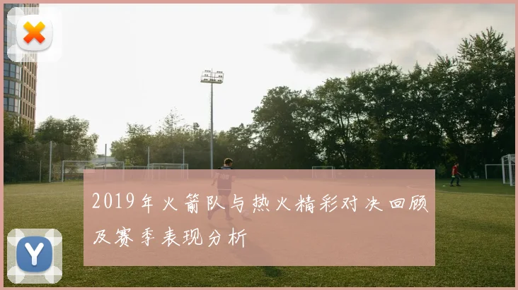 2019年火箭队与热火精彩对决回顾及赛季表现分析