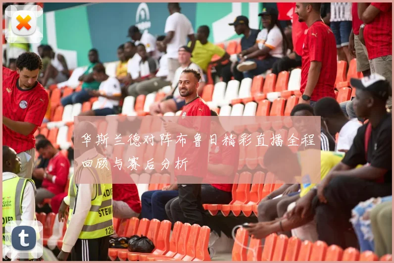 华斯兰德对阵布鲁日精彩直播全程回顾与赛后分析
