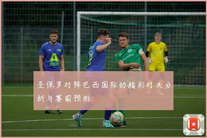 圣保罗对阵巴西国际的精彩对决分析与赛前预测