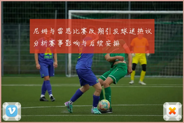尼姆与雷恩比赛改期引发球迷热议分析赛事影响与后续安排