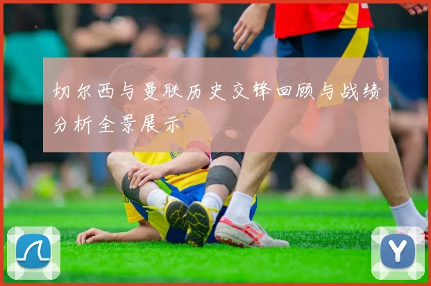 切尔西与曼联历史交锋回顾与战绩分析全景展示
