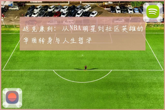 迈克康利：从NBA明星到社区英雄的华丽转身与人生哲学
