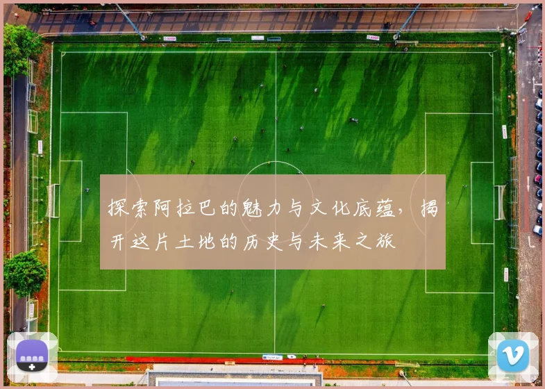 探索阿拉巴的魅力与文化底蕴，揭开这片土地的历史与未来之旅