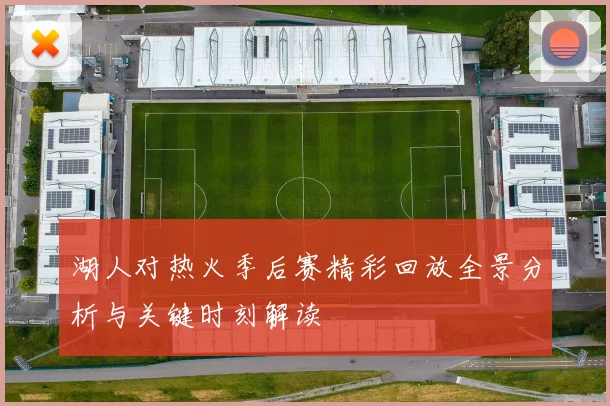 湖人对热火季后赛精彩回放全景分析与关键时刻解读