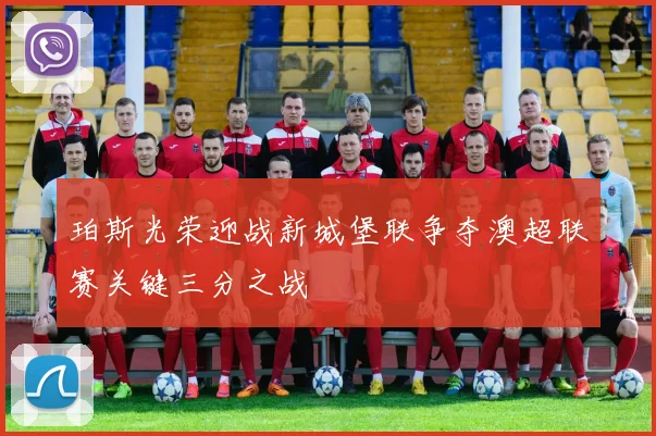 珀斯光荣迎战新城堡联争夺澳超联赛关键三分之战