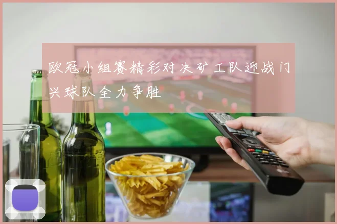 欧冠小组赛精彩对决矿工队迎战门兴球队全力争胜