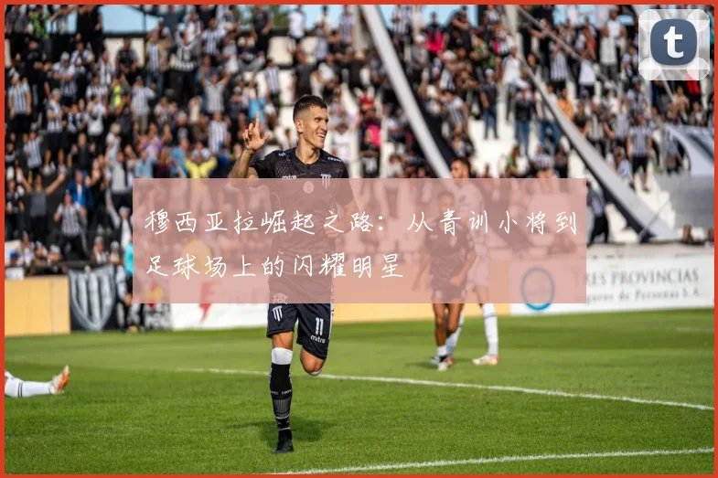 穆西亚拉崛起之路：从青训小将到足球场上的闪耀明星